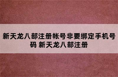 新天龙八部注册帐号非要绑定手机号码 新天龙八部注册